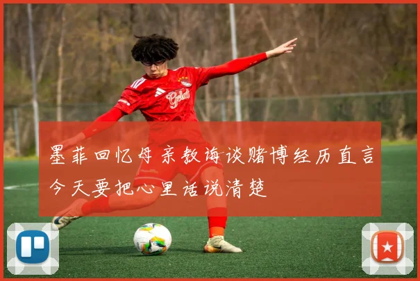 墨菲回忆母亲教诲谈赌博经历直言今天要把心里话说清楚