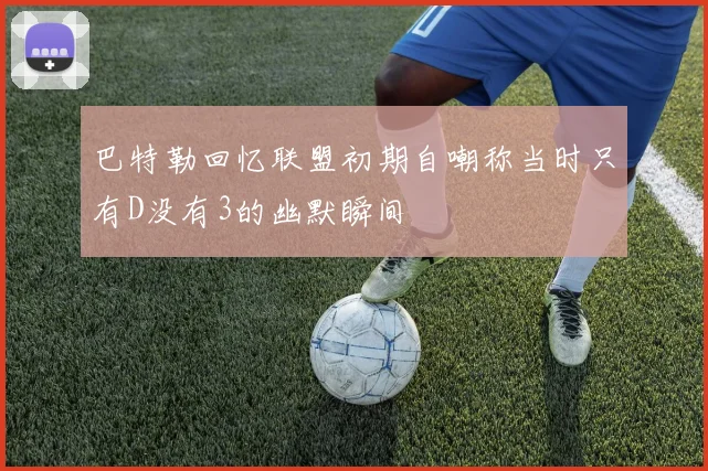巴特勒回忆联盟初期自嘲称当时只有D没有3的幽默瞬间