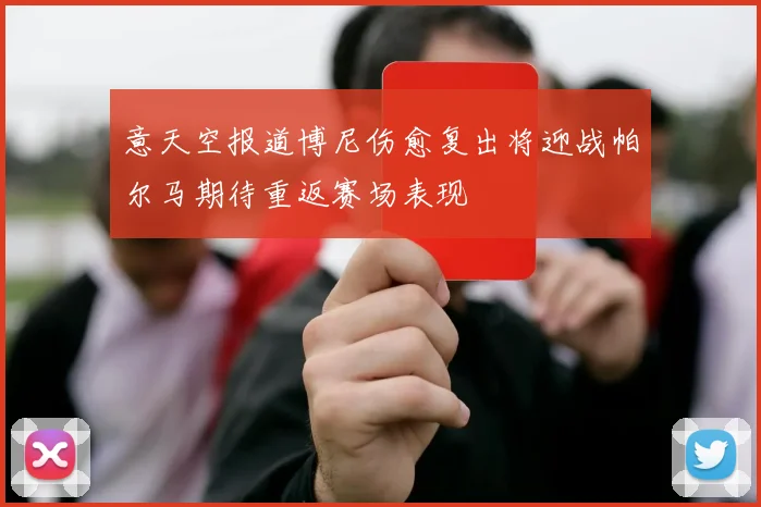 意天空报道博尼伤愈复出将迎战帕尔马期待重返赛场表现