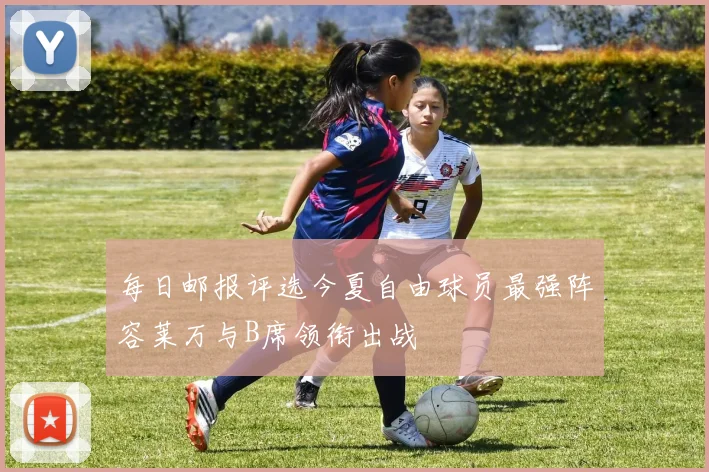 每日邮报评选今夏自由球员最强阵容莱万与B席领衔出战